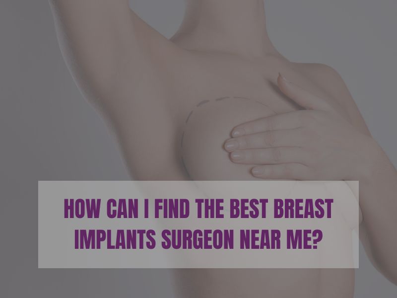 HOW CAN I FIND THE BEST BREAST IMPLANTS SURGEON NEAR ME